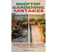 Rooftop Gardening Mistakes: Why Rooftop Gardens Fail-and How to Grow Safely Without Damaging Your Roof, Killing Your Plants, or Wasting Your Money