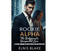 Rookie Alpha: The Bodyguard's Unexpected Love: A Steamy Romance Between Protector and Protected