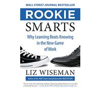 Rookie Smarts: Why Learning Beats Knowing in the New Game of Work