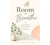 Room to Breathe: A Gentle Guide to Letting Go of Clutter, Stress, and Mental Overload