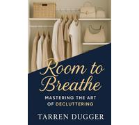 Room to Breathe: Mastering the Art of Decluttering: Build Lifelong Habits for a Clutter-Free Life, Boost Productivity, and Unlock the Freedom of ... for Peace, Productivity, and Purpose Series)