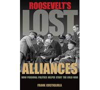 Roosevelt`s Lost Alliances - How Personal Politics Helped Start the Cold War