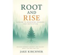 Root and Rise: A Guide to Renewing Meaning and Motivation: Because Burnout, Bailout and Fallout Aren't the Only Way Out.