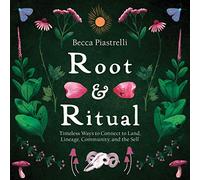 Root and Ritual: Timeless Ways to Connect to Land, Lineage, Community, and the Self