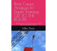 Root Cause Analysis In-Depth Training: GET TO THE ROOT!!: The Rules of RCA and Its Principles with Eight Tools and Template Examples (Root Cause Mastery Series™)