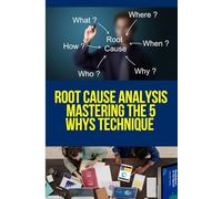 Root Cause Analysis: Mastering the 5 Whys Technique: “Uncover Hidden Causes, Fix Problems Permanently, and Build a Culture of Continuous Improvement with the Simple Power of Asking ‘Why?’”