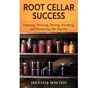 Root Cellar Success : Canning, Freezing, Drying, Smoking, and Preserving the Harvest