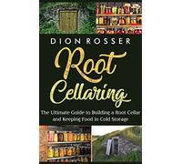 Root Cellaring: The Ultimate Guide to Building a Root Cellar and Keeping Food in Cold Storage