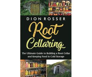 Root Cellaring: The Ultimate Guide to Building a Root Cellar and Keeping Food in Cold Storage (Preserving Food)