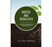 Rooted and Regulated: A Somatic Parenting Guide To Raising Emotionally Resilient Kids
