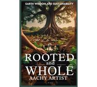 ROOTED and WHOLE: EARTH WISDOM AND SUSTAINABILITY (2 Eco-Spiritual Earth Series: A Sacred Journey Through Seasons, Elements, and Global Ritual)