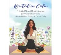Rooted in Calm: A Guided Mental Health Journal for Women to Release Stress, Reflect Deeply & Thrive Daily