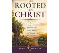 Rooted in Christ: A 40-Day Devotional to Deepen Your Faith, Abide in Jesus, Grow Through John 15, Strengthen Your Prayer Life, and Bear Lasting Spiritual Fruit