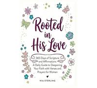 Rooted in His Love: 365 Days of Scripture and Affirmations: A Daily Guide to Deepening Your Faith with Verses and Prayers for Women