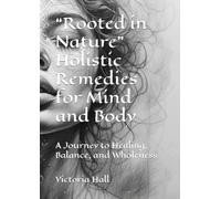 “Rooted in Nature” Holistic Remedies for Mind and Body: A Journey to Healing, Balance, and Wholeness
