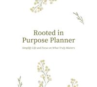 Rooted in Purpose Planner: Simplify Life and Focus on What Truly Matters