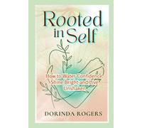 Rooted In Self: How to Water Confidence, Shine Bright and Live Unshaken