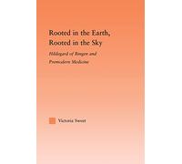 Rooted in the Earth, Rooted in the Sky: Hildegard of Bingen and Premodern Medicine (Studies in Medieval History and Culture)
