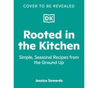 Rooted in the Kitchen: Simple, Seasonal Recipes from the Ground Up