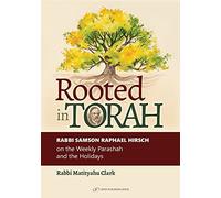 Rooted in Torah: RABBI SAMSON RAPHAEL HIRSCH on the Weekly Parashah and the Holidays