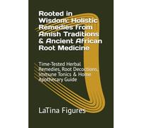Rooted in Wisdom: Holistic Remedies from Amish Traditions & Ancient African Root Medicine: Time-Tested Herbal Remedies, Root Decoctions, Immune Tonics & Home Apothecary Guide