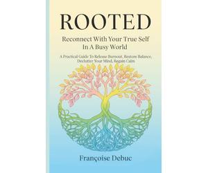Rooted: Reconnect with Your True Self in a Busy World: A Practical Guide to Release Burnout, Restore Balance, Declutter Your Mind, Regain Calm