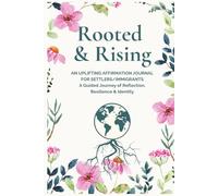 Rooted & Rising: AN UPLIFTING AFFIRMATION JOURNAL FOR SETTLERS/IMMIGRANTS: A Guided Journey of Reflection, Resilience & Identity