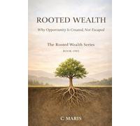 ROOTED WEALTH: Why Opportunity Is Created, Not Escaped: 1 (The Rooted Wealth Series)