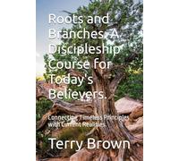 Roots and Branches. A Discipleship Course for Today's Believers.: Connecting Timeless Principles with Current Realities.
