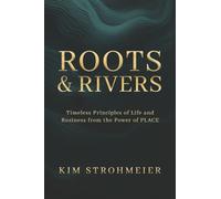 Roots and Rivers: Timeless Principles of Life and Business from the Power of PLACE