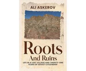 Roots and Ruins: Life in a Lost Village and Twenty-One Years of Soviet Citizenship