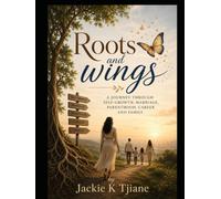 Roots and wings: A JOURNEY THROUGH SELF-GROWTH, MARRIAGE, PARENTHOOD, CAREER AND FAMILY