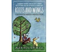 Roots and Wings - Childhood Needs A Revolution: A Handbook for Parents and Educators to Promote Positive Change Based on the Principles of Mindfulness