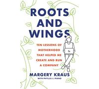 Roots and Wings: Ten Lessons of Motherhood that Helped Me Create and Run a Company