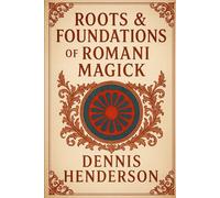 ROOTS & FOUNDATIONS OF ROMANI MAGICK: 1 (The Romani Magick Encyclopedia)
