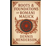 ROOTS & FOUNDATIONS OF ROMANI MAGICK (The Romani Magick Encyclopedia)