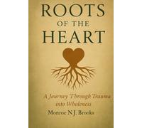 Roots of the Heart: A Journey Through Trauma into Wholeness