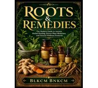 Roots & Remedies: The Modern Guide to Ancient Herbal Healing, Proven Plant Medicines, and Natural Wellness Protocols