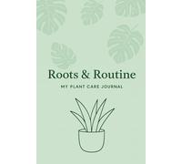 Roots & Routine : My Plant Care Journal: Plant Care Logbook to Track Watering, Sun Needs, Soil & Fertilizer Details, Pest Control Notes & Repotting History