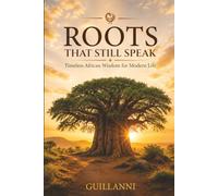 Roots That Still Speak: Timeless African Wisdom For Modern Life