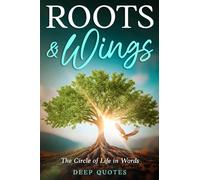 Roots & Wings: A collection of quotes that have never been spoken before: The Circle of Life in Words