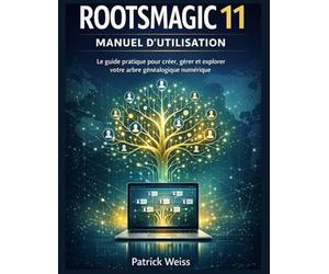ROOTSMAGIC 11 MANUEL D'UTILISATION: Le guide pratique pour créer, gérer et explorer votre arbre généalogique numérique