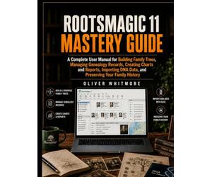 RootsMagic 11 Mastery Guide: A Complete User Manual for Building Family Trees, Managing Genealogy Records, Creating Charts and Reports, Importing DNA Data, and Preserving Your Family History