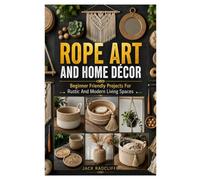 ROPE ART AND HOME DÉCOR: Beginner Friendly Projects For Rustic And Modern Living Spaces