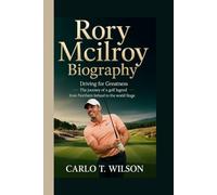 RORY MCILROY BIOGRAPHY: Driving for Greatness - The Journey of a Golf Legend from Northern Ireland to the World Stage