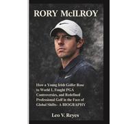 RORY MCILROY: How a Young Irish Golfer Rose to World 1, Fought PGA Controversies, and Redefined Professional Golf in the Face of Global Shifts- A BIOGRAPHY
