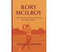 RORY MCILROY: The Relentless Pursuit of Greatness
