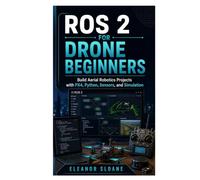 ROS 2 for Drone Beginners: Build Aerial Robotics Projects with PX4, Python, Sensors, and Simulation