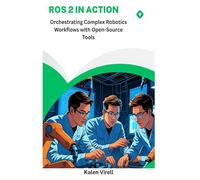 ROS 2 in Action: Orchestrating Complex Robotics Workflows with Open-Source Tools