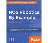 ROS Robotics By Example - Second Edition: Learning to control wheeled, limbed, and flying robots using ROS Kinetic Kame